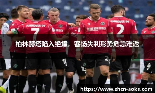 柏林赫塔陷入绝境，客场失利形势危急难返