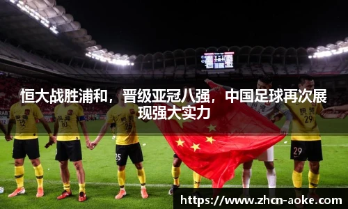 恒大战胜浦和，晋级亚冠八强，中国足球再次展现强大实力