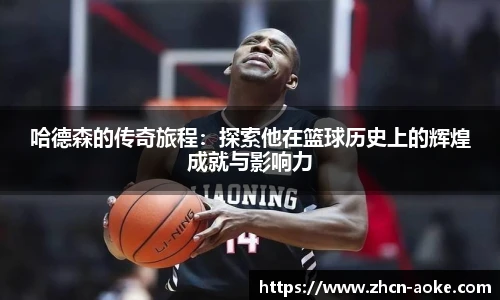 哈德森的传奇旅程：探索他在篮球历史上的辉煌成就与影响力
