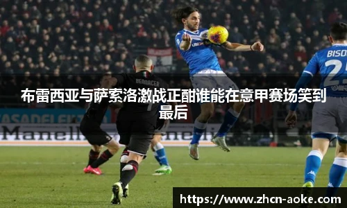 布雷西亚与萨索洛激战正酣谁能在意甲赛场笑到最后