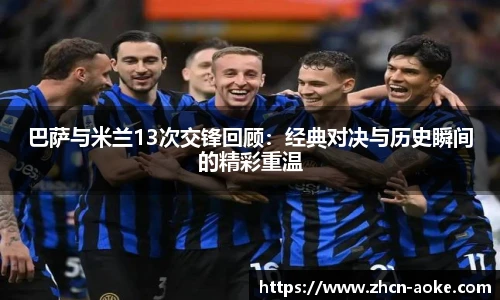 巴萨与米兰13次交锋回顾：经典对决与历史瞬间的精彩重温