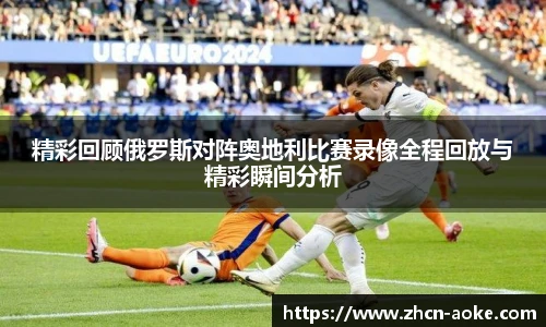 精彩回顾俄罗斯对阵奥地利比赛录像全程回放与精彩瞬间分析