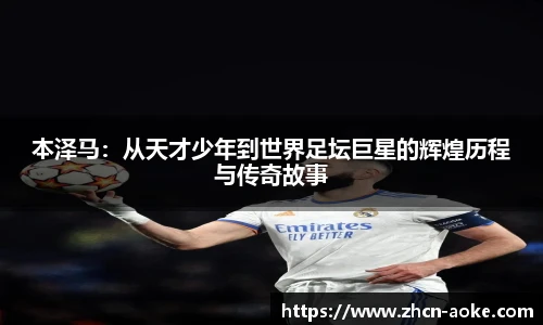 本泽马：从天才少年到世界足坛巨星的辉煌历程与传奇故事