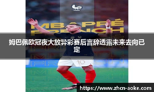 姆巴佩欧冠夜大放异彩赛后言辞透露未来去向已定