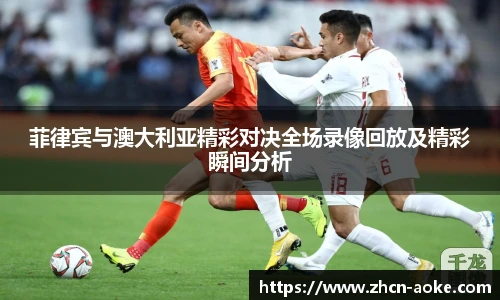 菲律宾与澳大利亚精彩对决全场录像回放及精彩瞬间分析