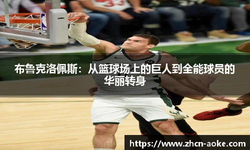 布鲁克洛佩斯：从篮球场上的巨人到全能球员的华丽转身